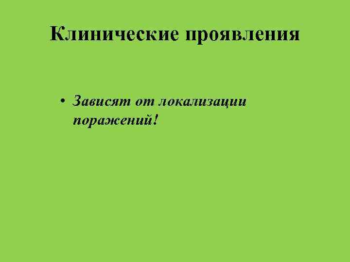 Клинические проявления • Зависят от локализации поражений! 