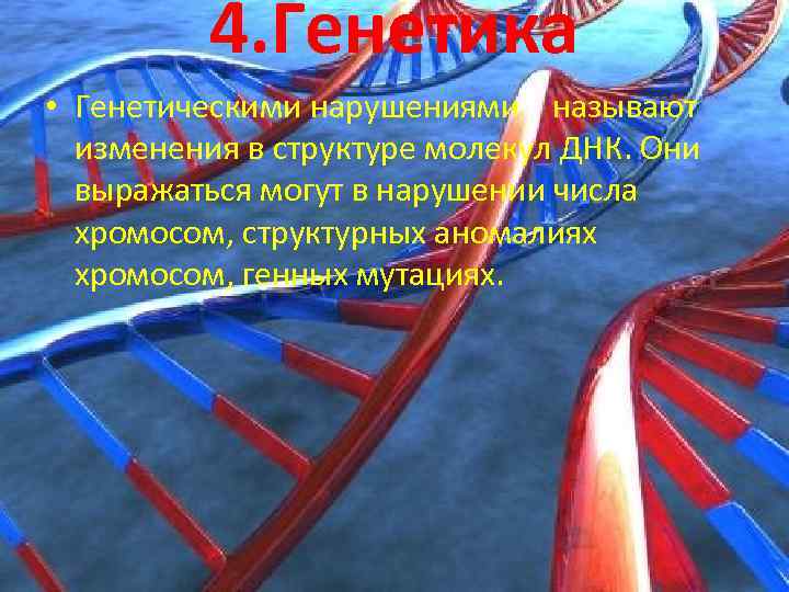 4. Генетика • Генетическими нарушениями называют изменения в структуре молекул ДНК. Они выражаться могут