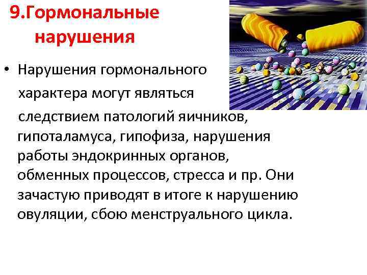 9. Гормональные нарушения • Нарушения гормонального характера могут являться следствием патологий яичников, гипоталамуса, гипофиза,
