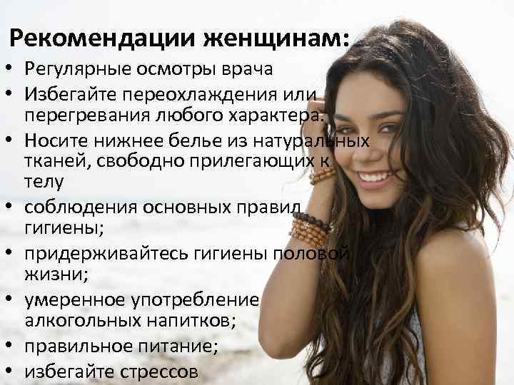 Рекомендации женщинам: • Регулярные осмотры врача • Избегайте переохлаждения или перегревания любого характера. •
