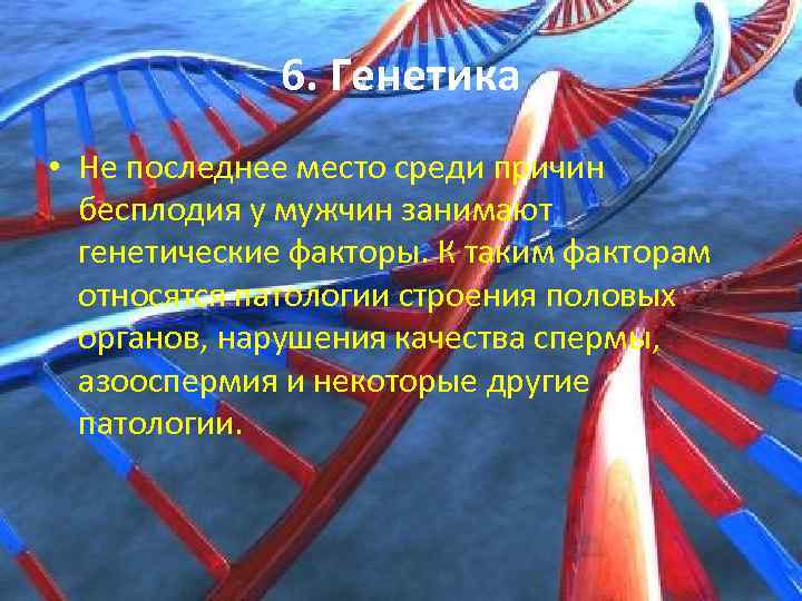 6. Генетика • Не последнее место среди причин бесплодия у мужчин занимают генетические факторы.