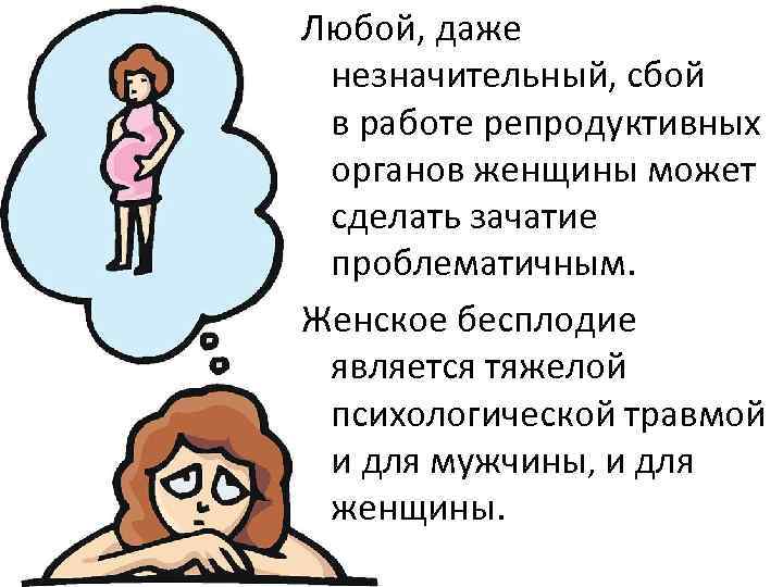 Любой, даже незначительный, сбой в работе репродуктивных органов женщины может сделать зачатие проблематичным. Женское