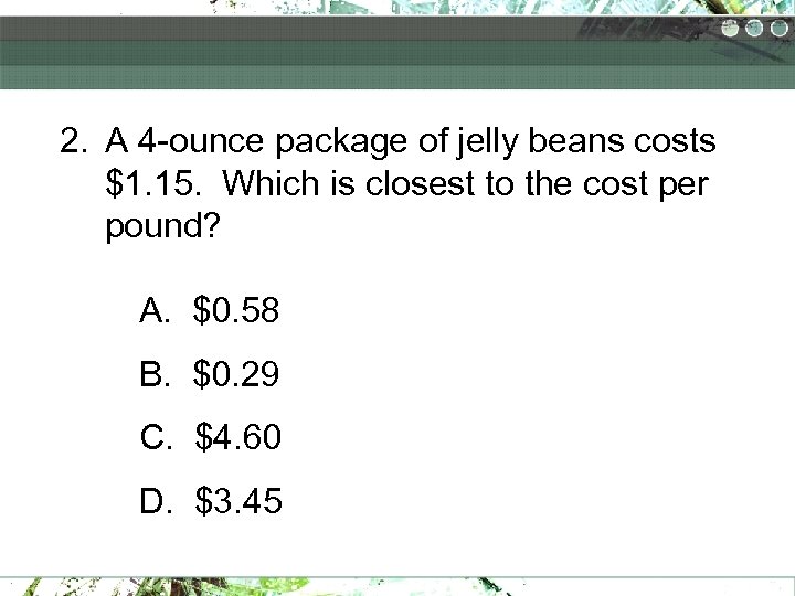 2. A 4 -ounce package of jelly beans costs $1. 15. Which is closest