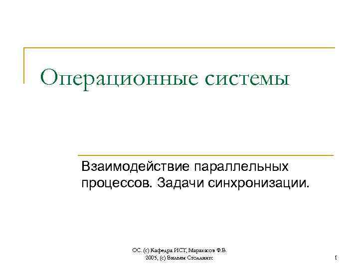 Операционные системы Взаимодействие параллельных процессов. Задачи синхронизации. ОС. (с) Кафедра ИСТ, Маракасов Ф. В.
