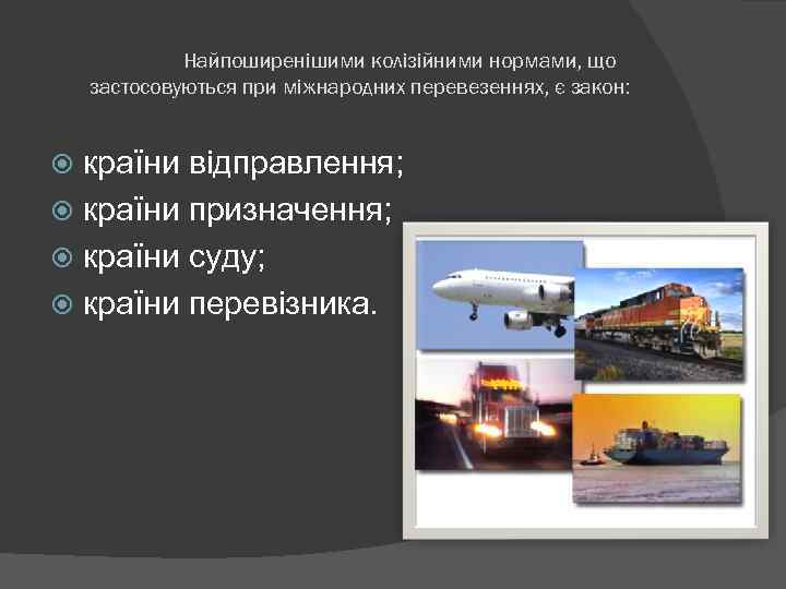 Найпоширенішими колізійними нормами, що застосовуються при міжнародних перевезеннях, є закон: країни відправлення; країни призначення;