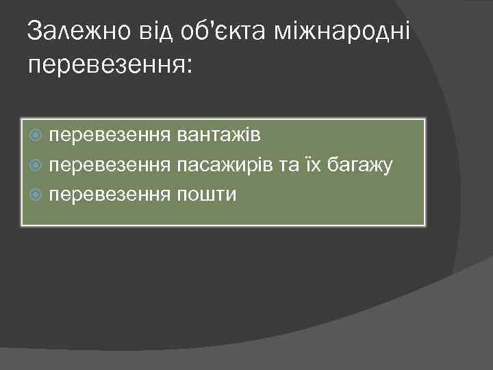 Залежно від об'єкта міжнародні перевезення: перевезення вантажів перевезення пасажирів та їх багажу перевезення пошти