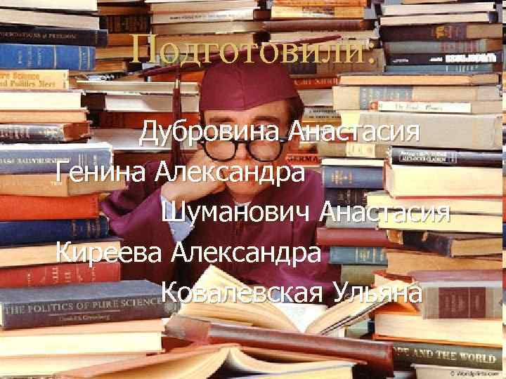 Подготовили: Дубровина Анастасия Генина Александра Шуманович Анастасия Киреева Александра Ковалевская Ульяна 