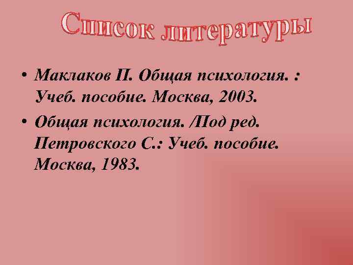  • Маклаков П. Общая психология. : Учеб. пособие. Москва, 2003. • Общая психология.