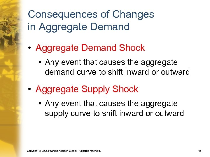 Consequences of Changes in Aggregate Demand • Aggregate Demand Shock § Any event that