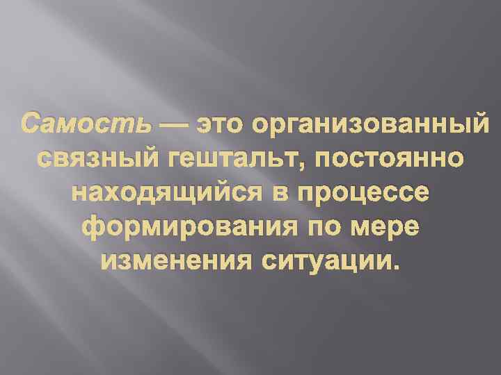 Самость — это организованный связный гештальт, постоянно находящийся в процессе формирования по мере изменения