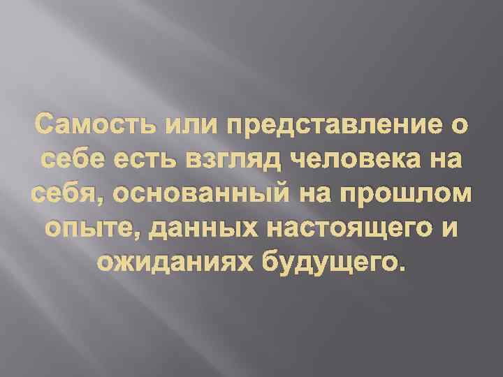 Самость или представление о себе есть взгляд человека на себя, основанный на прошлом опыте,