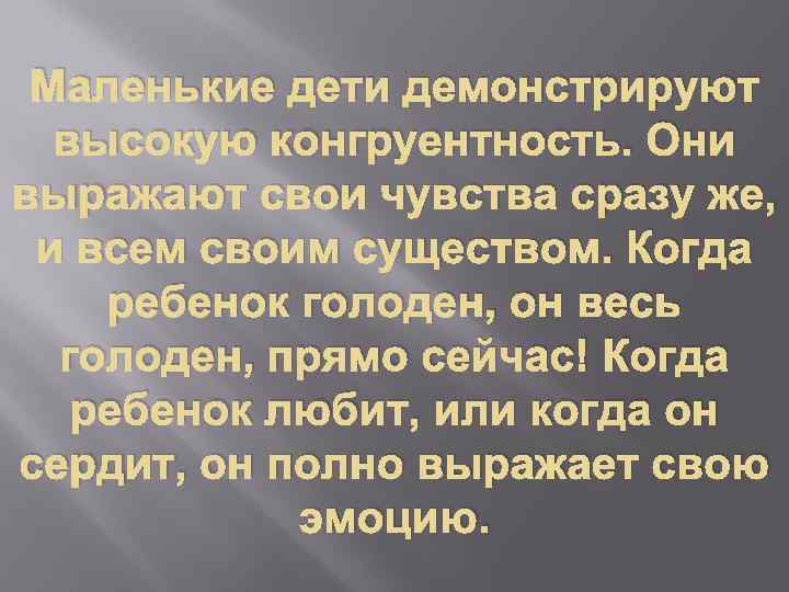 Маленькие дети демонстрируют высокую конгруентность. Они выражают свои чувства сразу же, и всем своим