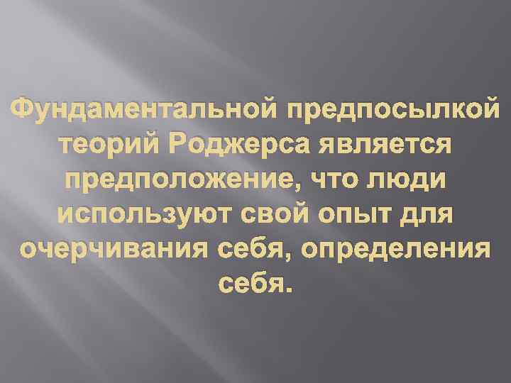 Фундаментальной предпосылкой теорий Роджерса является предположение, что люди используют свой опыт для очерчивания себя,