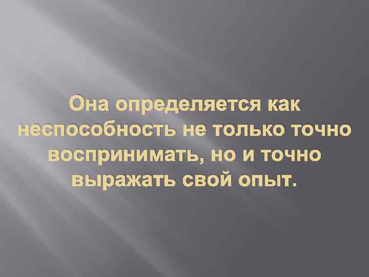 Она определяется как неспособность не только точно воспринимать, но и точно выражать свой опыт.