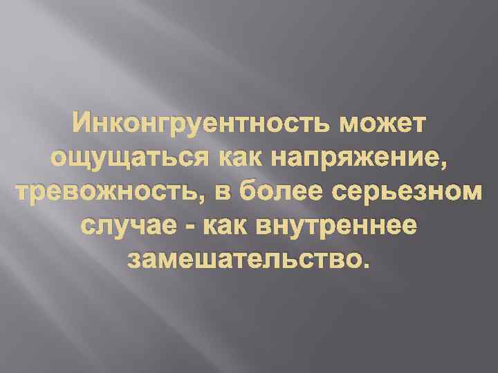 Инконгруентность может ощущаться как напряжение, тревожность, в более серьезном случае - как внутреннее замешательство.