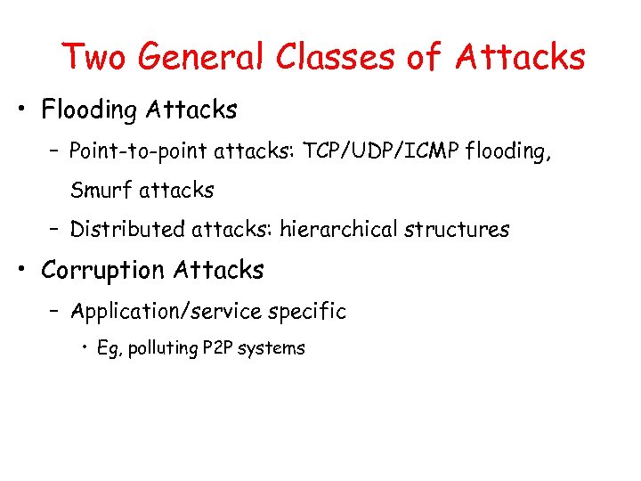 Two General Classes of Attacks • Flooding Attacks – Point-to-point attacks: TCP/UDP/ICMP flooding, Smurf