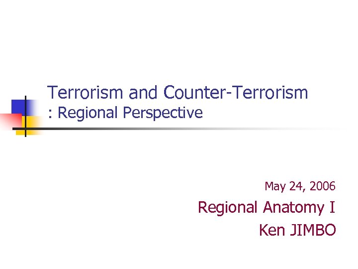 Terrorism and Counter-Terrorism : Regional Perspective May 24, 2006 Regional Anatomy I Ken JIMBO
