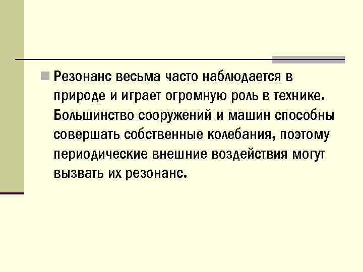 n Резонанс весьма часто наблюдается в природе и играет огромную роль в технике. Большинство