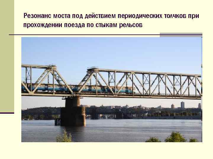 Резонанс моста под действием периодических толчков при прохождении поезда по стыкам рельсов 