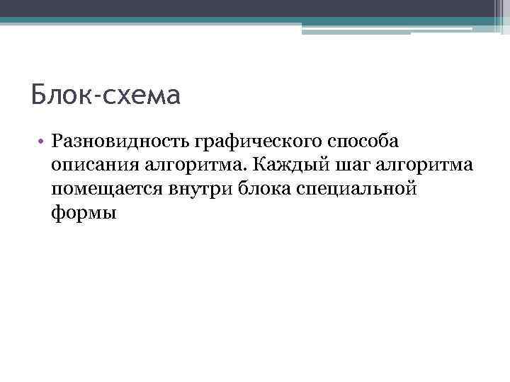 Блок-схема • Разновидность графического способа описания алгоритма. Каждый шаг алгоритма помещается внутри блока специальной