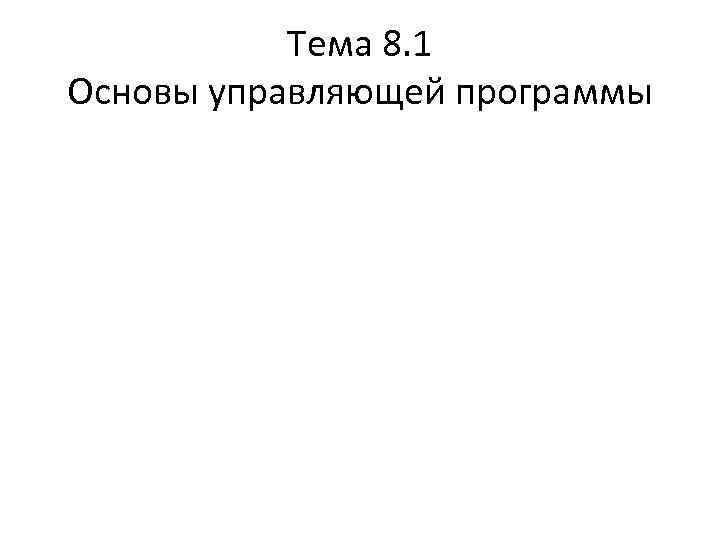 Тема 8. 1 Основы управляющей программы 