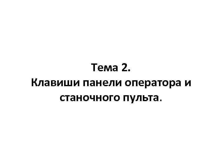 Тема 2. Клавиши панели оператора и станочного пульта. 