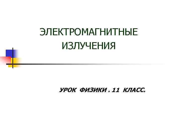 ЭЛЕКТРОМАГНИТНЫЕ ИЗЛУЧЕНИЯ УРОК ФИЗИКИ. 11 КЛАСС. 