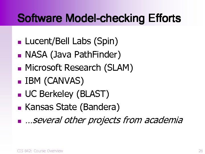 Software Model-checking Efforts n Lucent/Bell Labs (Spin) NASA (Java Path. Finder) Microsoft Research (SLAM)