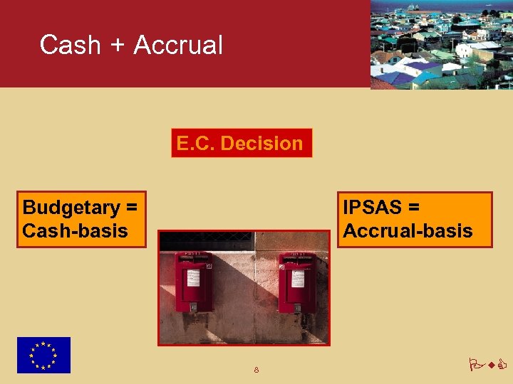 Cash + Accrual E. C. Decision Budgetary = Cash-basis IPSAS = Accrual-basis 8 Pw.