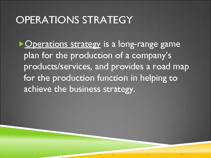 OPERATIONS STRATEGY Operations strategy is a long-range game plan for the production of a