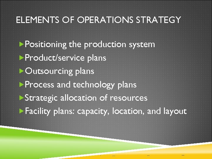 ELEMENTS OF OPERATIONS STRATEGY Positioning the production system Product/service plans Outsourcing plans Process and