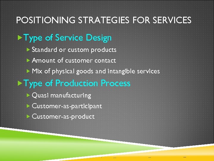 POSITIONING STRATEGIES FOR SERVICES Type of Service Design Standard or custom products Amount of