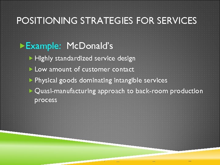 POSITIONING STRATEGIES FOR SERVICES Example: Mc. Donald’s Highly standardized service design Low amount of