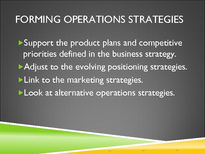 FORMING OPERATIONS STRATEGIES Support the product plans and competitive priorities defined in the business