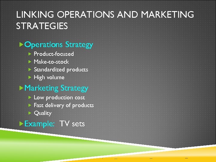 LINKING OPERATIONS AND MARKETING STRATEGIES Operations Strategy Product-focused Make-to-stock Standardized products High volume Marketing