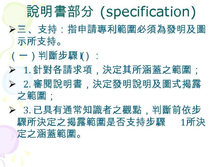 說明書部分 (specification) Ø 三 、支持：指申請專利範圍必須為發明及圖 示所支持。 （一）判斷步驟（ I）： Ø 1. 針對各請求項，決定其所涵蓋之範圍； Ø 2. 審閱說明書，決定發明說明及圖式揭露