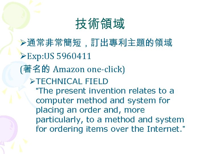 技術領域 Ø通常非常簡短，訂出專利主題的領域 ØExp: US 5960411 (著名的 Amazon one-click) ØTECHNICAL FIELD “The present invention relates
