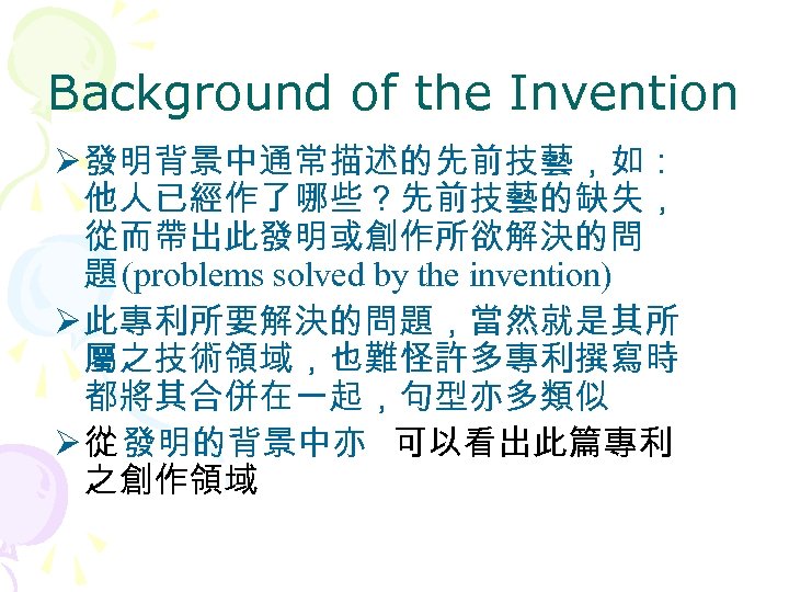 Background of the Invention Ø 發明背景中通常描述的先前技藝，如： 他人已經作了哪些？先前技藝的缺失， 從而帶出此發明或創作所欲解決的問 題 (problems solved by the invention)