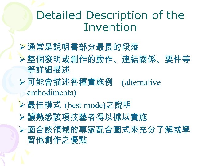 Detailed Description of the Invention Ø 通常是說明書部分最長的段落 Ø 整個發明或創作的動作、連結關係、要件等 等詳細描述 Ø 可能會描述各種實施例 (alternative embodiments)