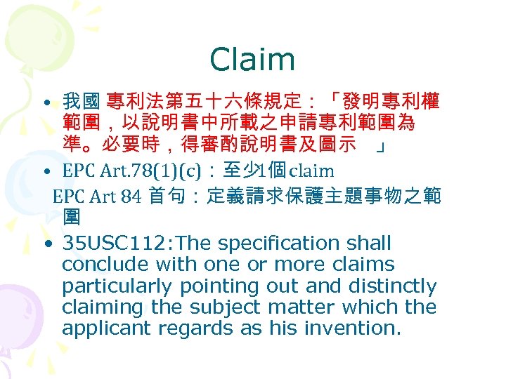 Claim • 我國 專利法第五十六條規定：「發明專利權 範圍，以說明書中所載之申請專利範圍為 準。必要時，得審酌說明書及圖示 」 • EPC Art. 78(1)(c)：至少 claim 1個 EPC