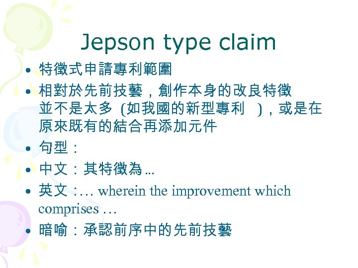 Jepson type claim • 特徵式申請專利範圍 • 相對於先前技藝，創作本身的改良特徵 並不是太多 (如我國的新型專利 )，或是在 原來既有的結合再添加元件 • 句型： •