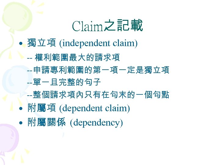 Claim之記載 • 獨立項 (independent claim) -- 權利範圍最大的請求項 --申請專利範圍的第一項一定是獨立項 --單一且完整的句子 --整個請求項內只有在句末的一個句點 • 附屬項 (dependent claim)