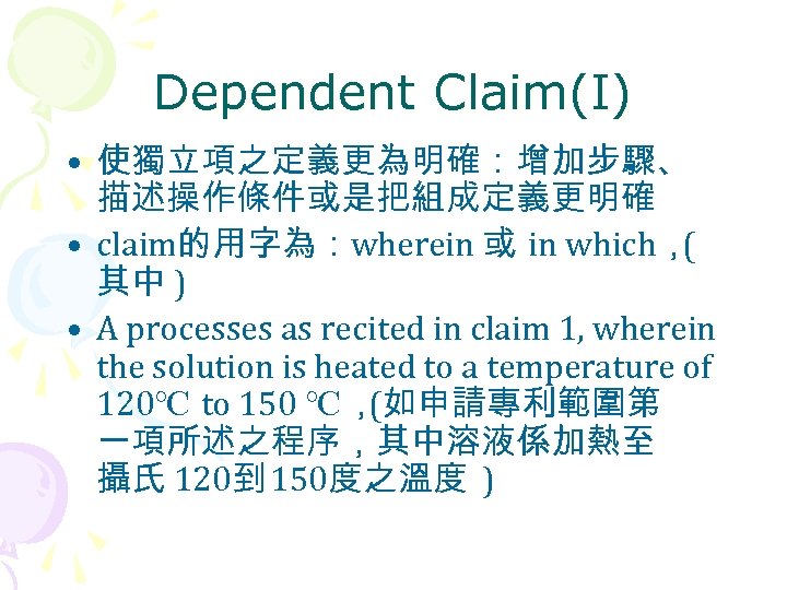 Dependent Claim(I) • 使獨立項之定義更為明確：增加步驟、 描述操作條件或是把組成定義更明確 • claim的用字為：wherein 或 in which， ( 其中 ) •