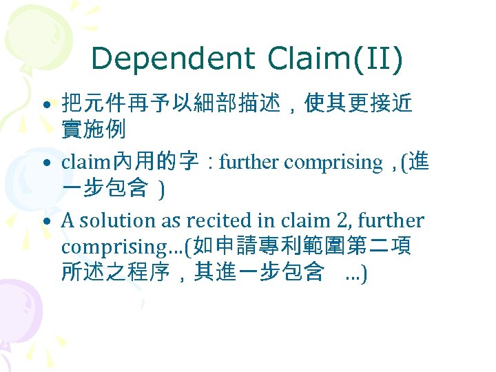 Dependent Claim(II) • 把元件再予以細部描述，使其更接近 實施例 • claim內用的字：further comprising， (進 一步包含 ) • A solution