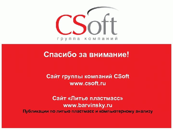 Спасибо за внимание! Сайт группы компаний CSoft www. csoft. ru Сайт «Литье пластмасс» www.