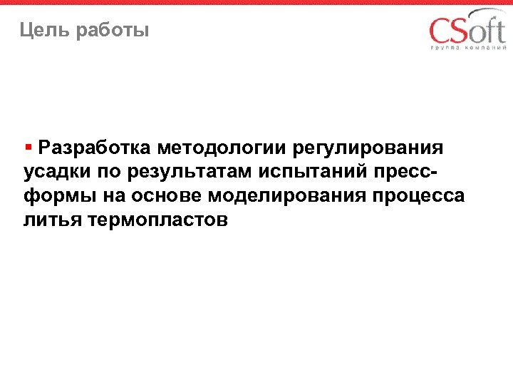 Цель работы § Разработка методологии регулирования усадки по результатам испытаний прессформы на основе моделирования