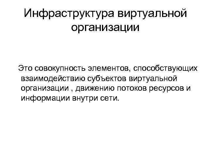 Инфраструктура виртуальной организации Это совокупность элементов, способствующих взаимодействию субъектов виртуальной организации , движению потоков