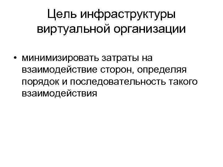 Цель инфраструктуры виртуальной организации • минимизировать затраты на взаимодействие сторон, определяя порядок и последовательность