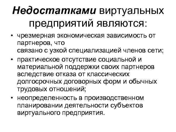 Недостатками виртуальных предприятий являются: • чрезмерная экономическая зависимость от партнеров, что связано с узкой