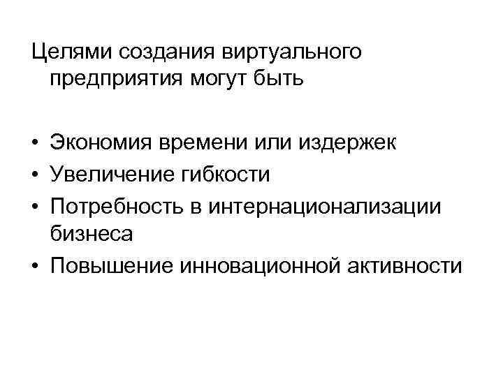 Целями создания виртуального предприятия могут быть • Экономия времени или издержек • Увеличение гибкости